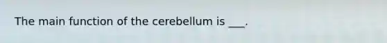 The main function of the cerebellum is ___.