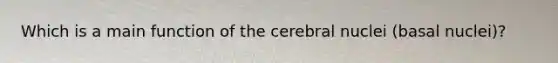 Which is a main function of the cerebral nuclei (basal nuclei)?