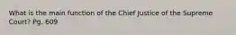 What is the main function of the Chief Justice of the Supreme Court? Pg. 609