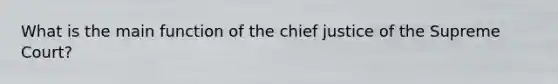 What is the main function of the chief justice of the Supreme Court?