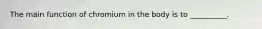 The main function of chromium in the body is to __________.