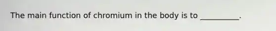 The main function of chromium in the body is to __________.