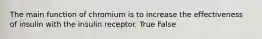 The main function of chromium is to increase the effectiveness of insulin with the insulin receptor. True False