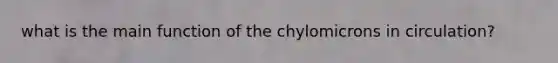 what is the main function of the chylomicrons in circulation?