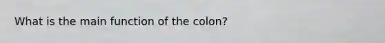 What is the main function of the colon?