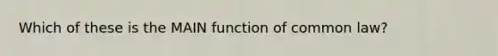 Which of these is the MAIN function of common law?