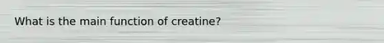 What is the main function of creatine?