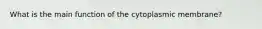 What is the main function of the cytoplasmic membrane?