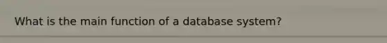 What is the main function of a database system?
