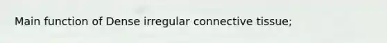 Main function of Dense irregular connective tissue;