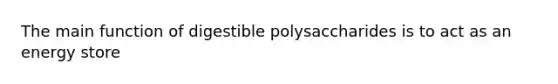 The main function of digestible polysaccharides is to act as an energy store