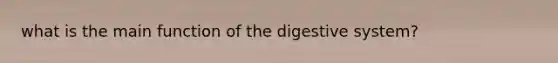 what is the main <a href='https://www.questionai.com/knowledge/k6LzgLtIgR-function-of-the-digestive-system' class='anchor-knowledge'>function of the digestive system</a>?