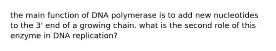 the main function of DNA polymerase is to add new nucleotides to the 3' end of a growing chain. what is the second role of this enzyme in DNA replication?