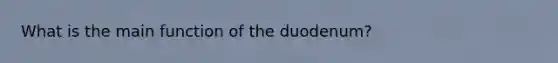 What is the main function of the duodenum?