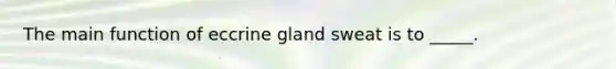 The main function of eccrine gland sweat is to _____.