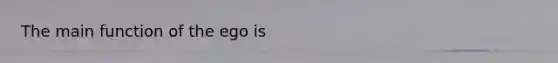 The main function of the ego is