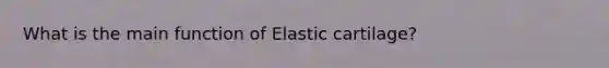 What is the main function of Elastic cartilage?