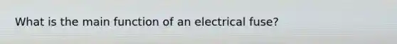 What is the main function of an electrical fuse?