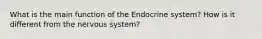 What is the main function of the Endocrine system? How is it different from the nervous system?