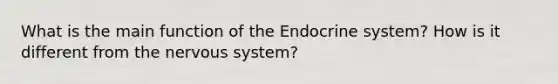 What is the main function of the Endocrine system? How is it different from the nervous system?