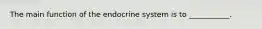 The main function of the endocrine system is to ___________.