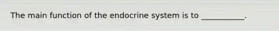 The main function of the endocrine system is to ___________.