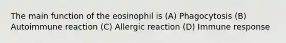 The main function of the eosinophil is (A) Phagocytosis (B) Autoimmune reaction (C) Allergic reaction (D) Immune response