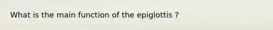 What is the main function of the epiglottis ?