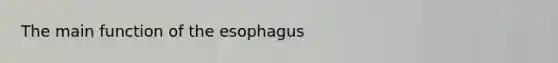 The main function of <a href='https://www.questionai.com/knowledge/kSjVhaa9qF-the-esophagus' class='anchor-knowledge'>the esophagus</a>