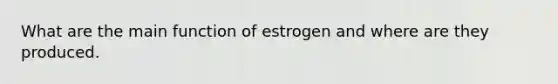 What are the main function of estrogen and where are they produced.