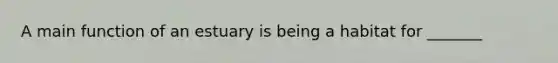 A main function of an estuary is being a habitat for _______