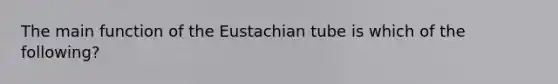 The main function of the Eustachian tube is which of the following?