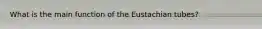 What is the main function of the Eustachian tubes?