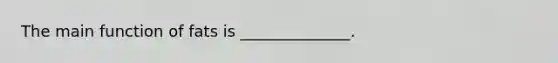 The main function of fats is ______________.