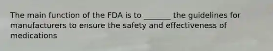 The main function of the FDA is to _______ the guidelines for manufacturers to ensure the safety and effectiveness of medications