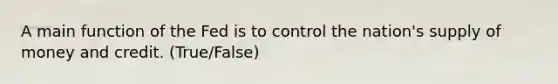 A main function of the Fed is to control the nation's <a href='https://www.questionai.com/knowledge/kUIOOoB75i-supply-of-money' class='anchor-knowledge'>supply of money</a> and credit. (True/False)