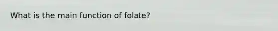 What is the main function of folate?