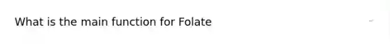 What is the main function for Folate