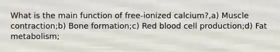 What is the main function of free-ionized calcium?,a) Muscle contraction;b) Bone formation;c) Red blood cell production;d) Fat metabolism;