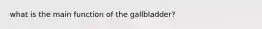 what is the main function of the gallbladder?