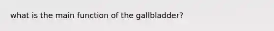 what is the main function of the gallbladder?