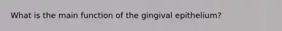 What is the main function of the gingival epithelium?