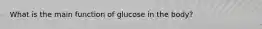 What is the main function of glucose in the body?