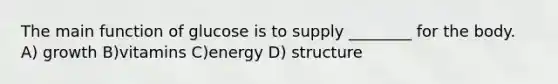 The main function of glucose is to supply ________ for the body. A) growth B)vitamins C)energy D) structure