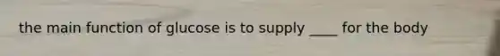 the main function of glucose is to supply ____ for the body
