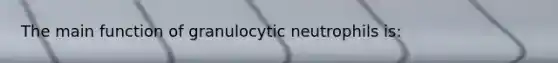 The main function of granulocytic neutrophils is: