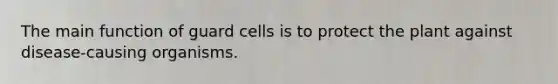 The main function of guard cells is to protect the plant against disease-causing organisms.