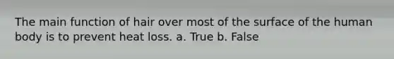 The main function of hair over most of the surface of the human body is to prevent heat loss. a. True b. False