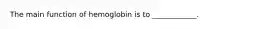 The main function of hemoglobin is to ____________.