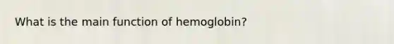 What is the main function of hemoglobin?